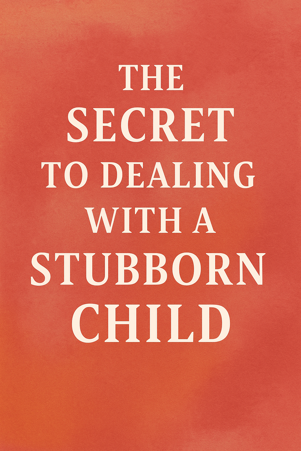 The Secret to Dealing with a Stubborn Child